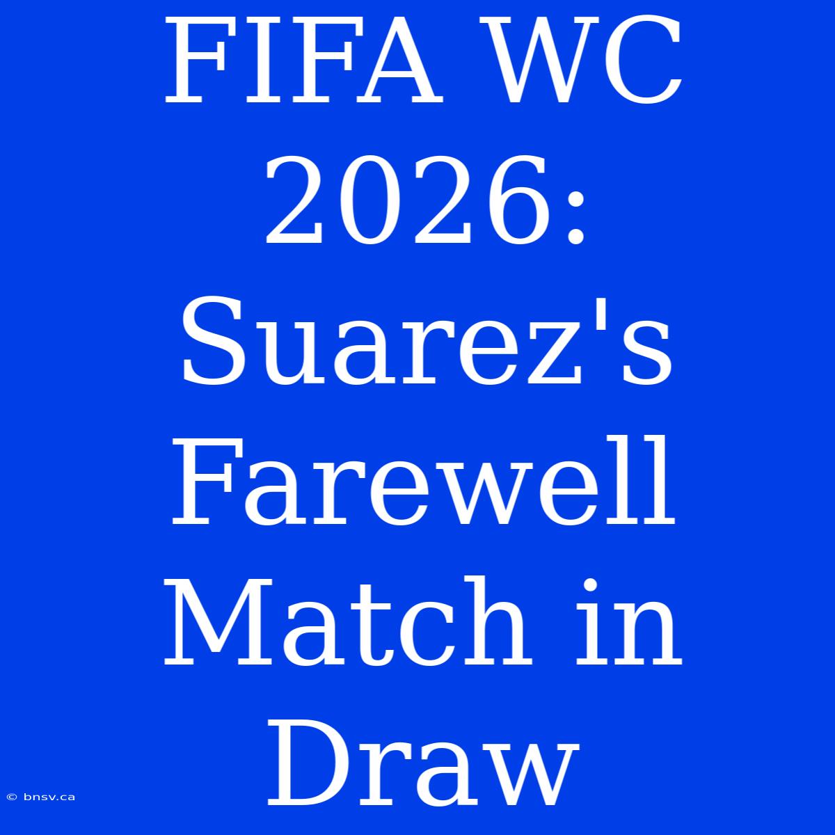 FIFA WC 2026: Suarez's Farewell Match In Draw