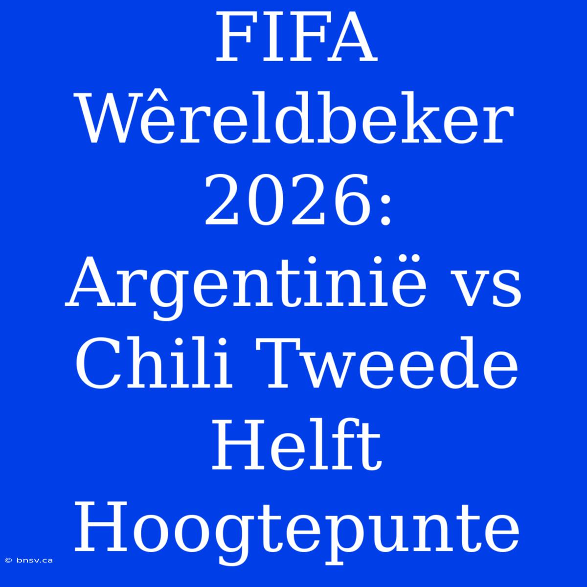 FIFA Wêreldbeker 2026: Argentinië Vs Chili Tweede Helft Hoogtepunte