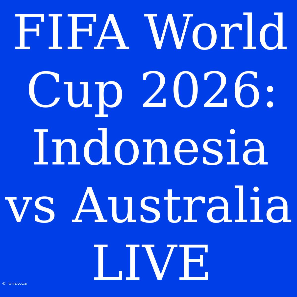 FIFA World Cup 2026: Indonesia Vs Australia LIVE