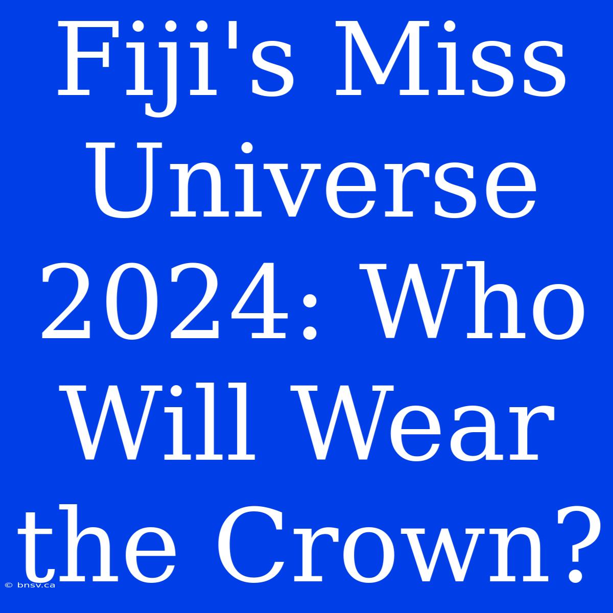 Fiji's Miss Universe 2024: Who Will Wear The Crown?