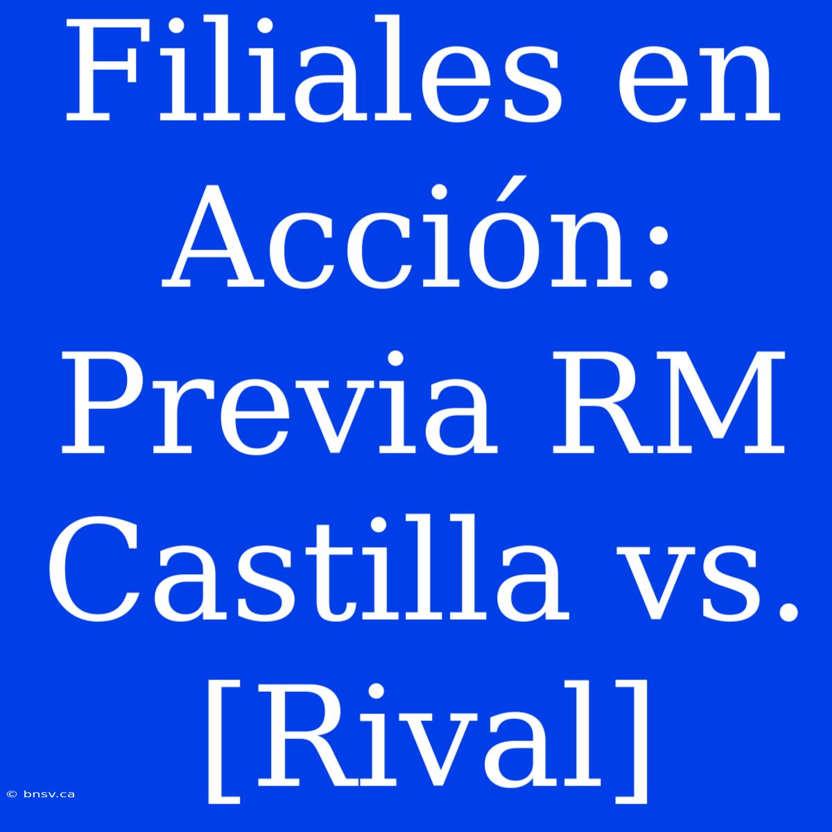 Filiales En Acción: Previa RM Castilla Vs. [Rival]