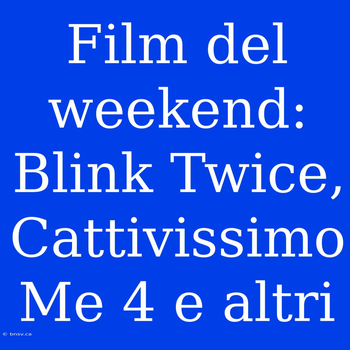 Film Del Weekend: Blink Twice, Cattivissimo Me 4 E Altri