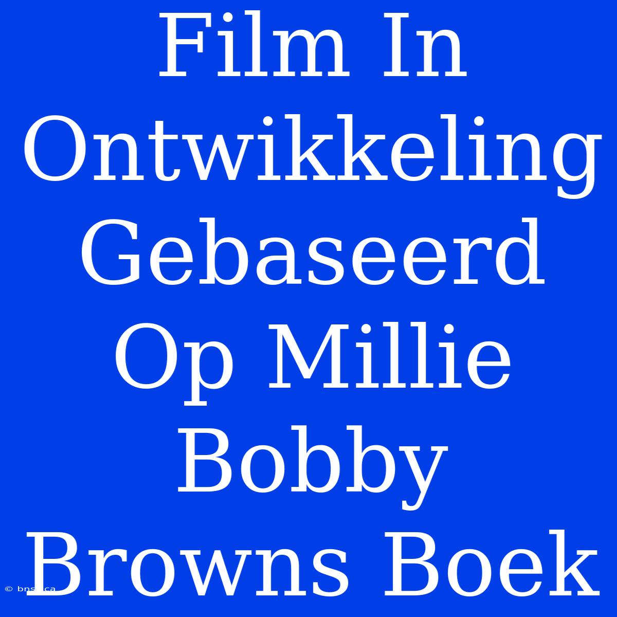 Film In Ontwikkeling Gebaseerd Op Millie Bobby Browns Boek