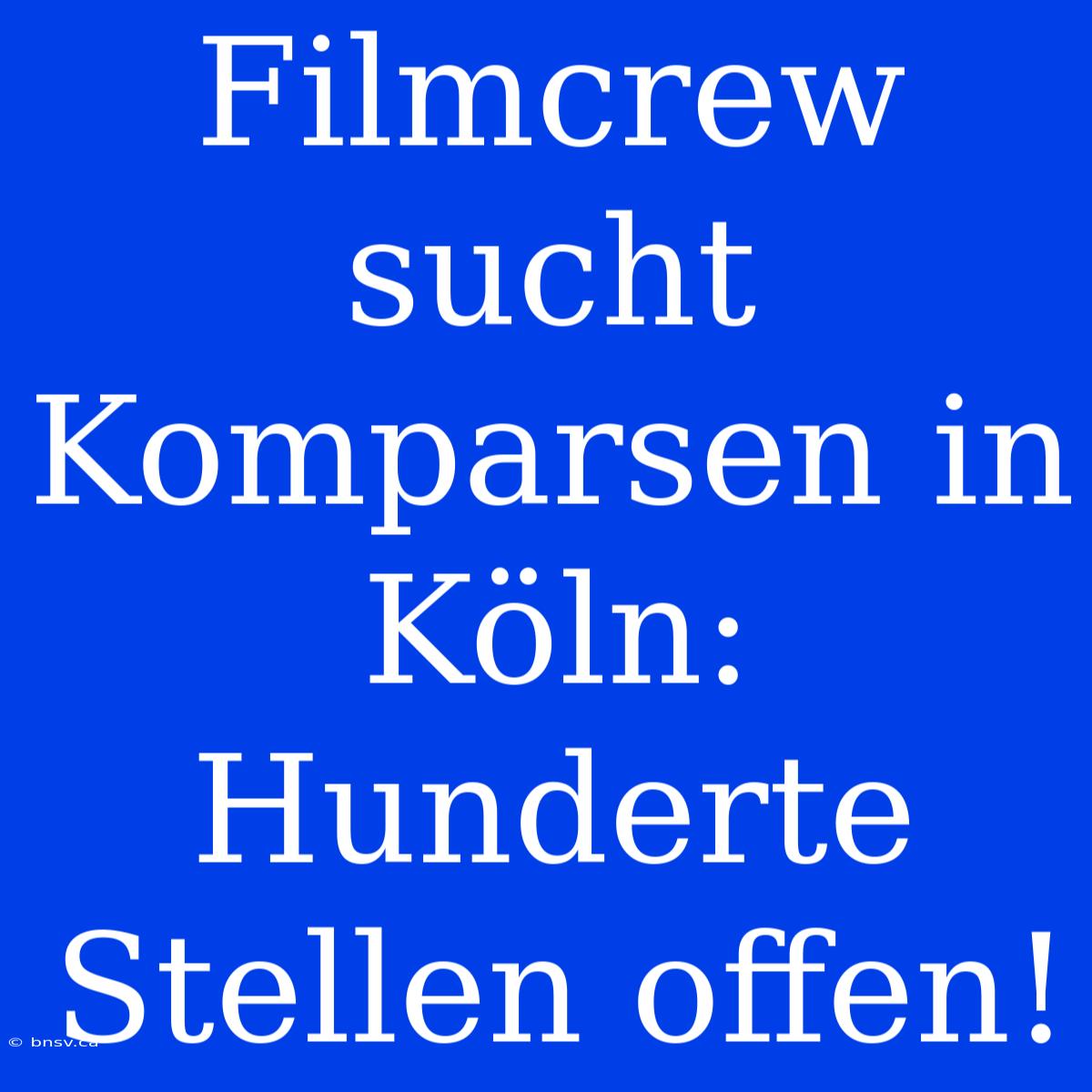 Filmcrew Sucht Komparsen In Köln: Hunderte Stellen Offen!