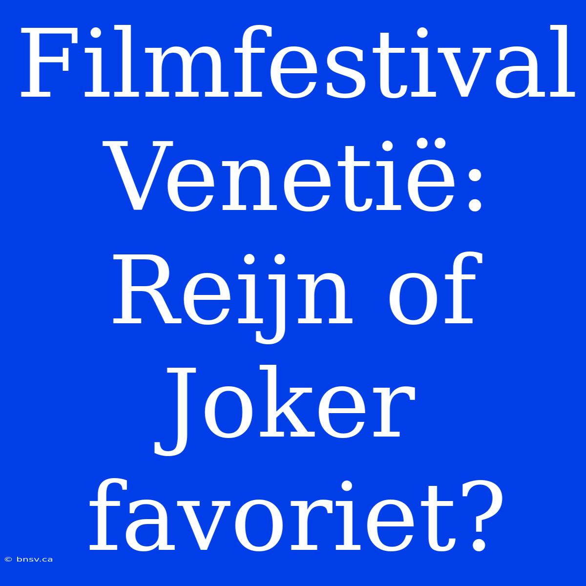 Filmfestival Venetië: Reijn Of Joker Favoriet?