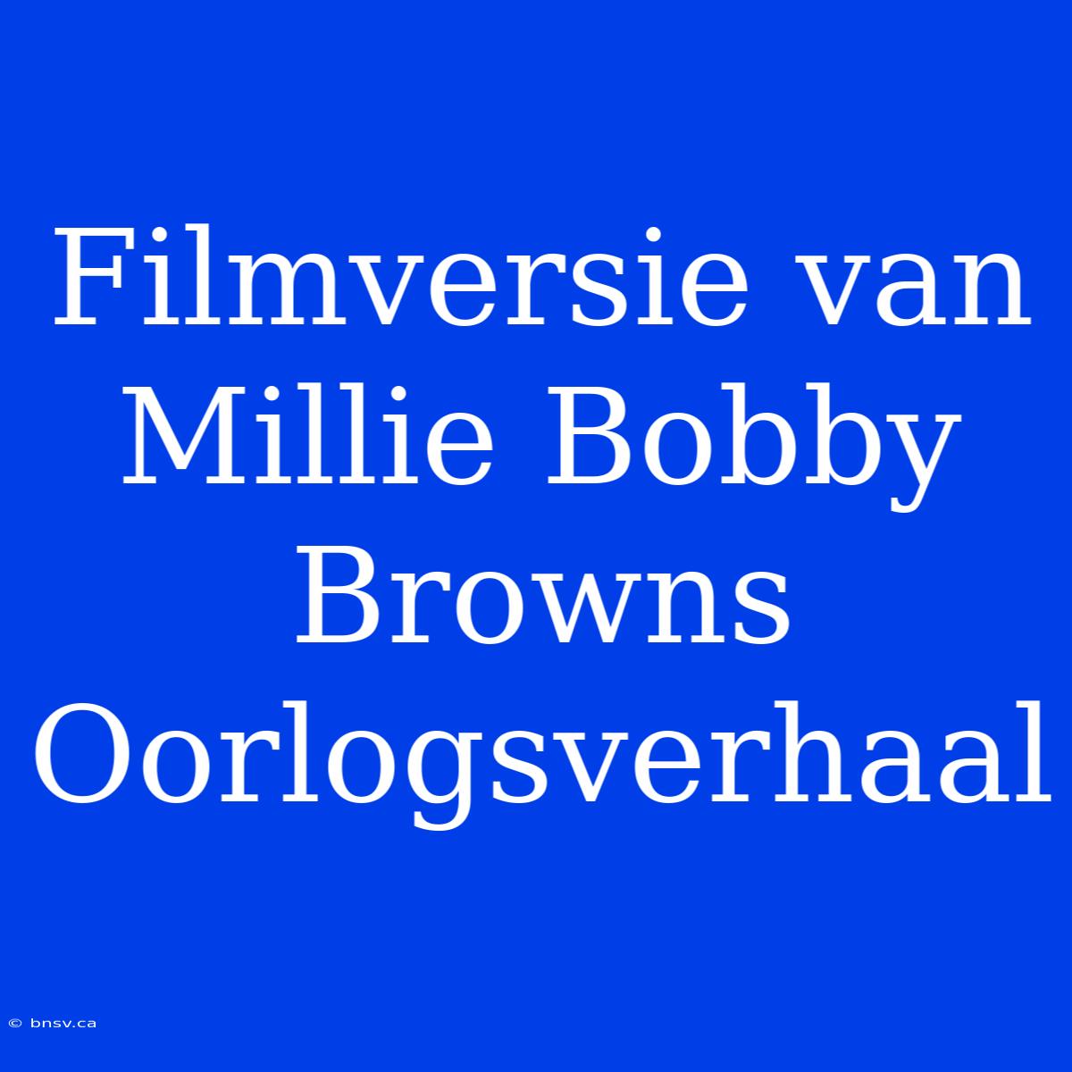 Filmversie Van Millie Bobby Browns Oorlogsverhaal