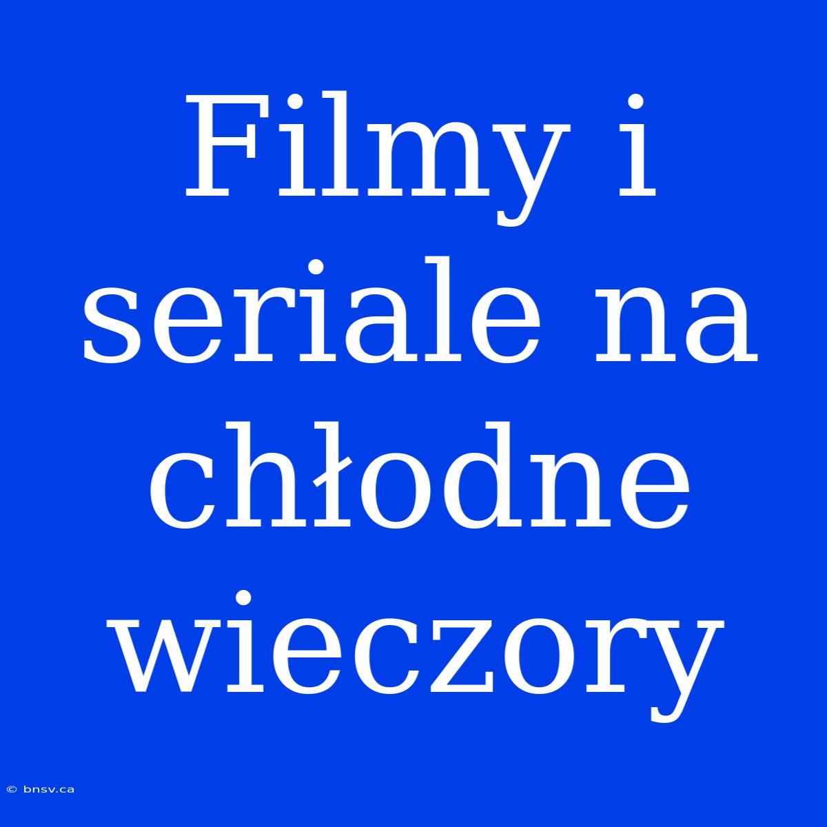 Filmy I Seriale Na Chłodne Wieczory