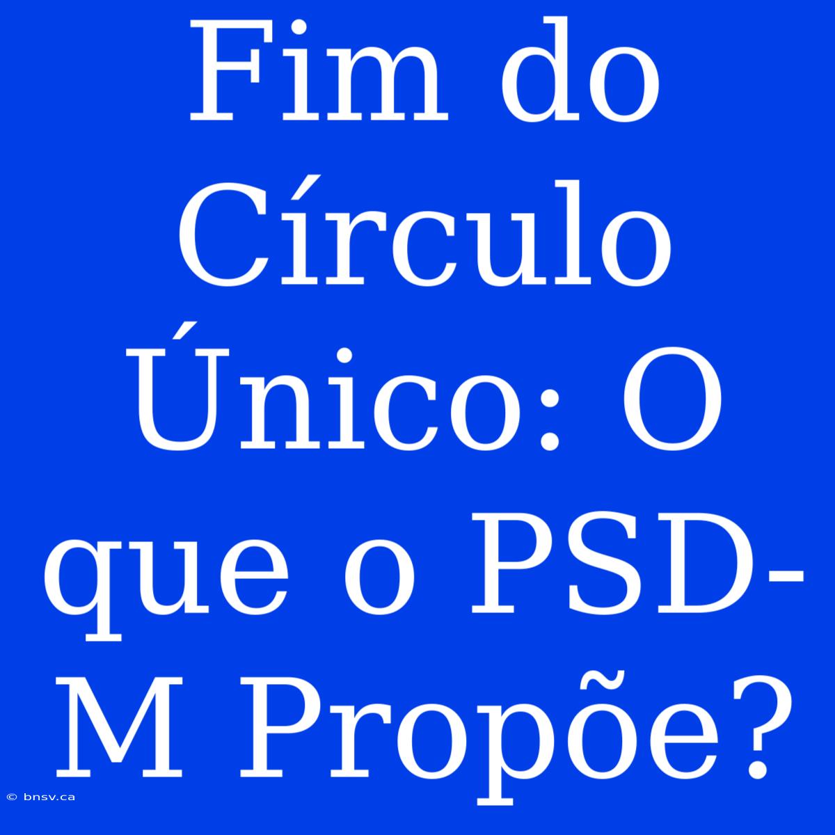 Fim Do Círculo Único: O Que O PSD-M Propõe?