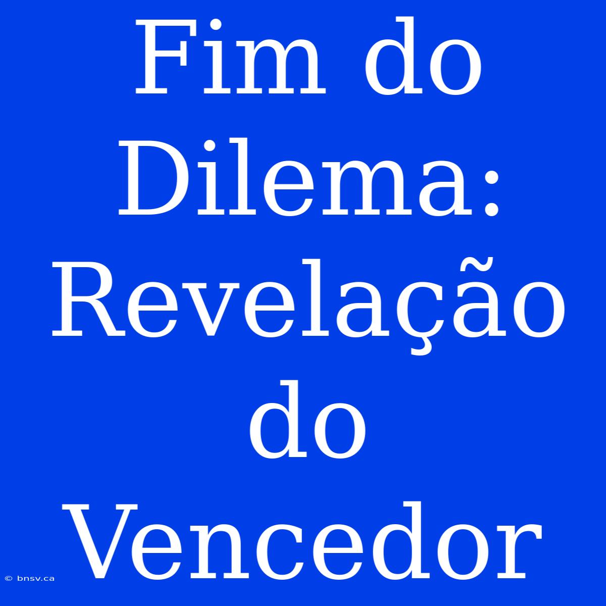 Fim Do Dilema: Revelação Do Vencedor