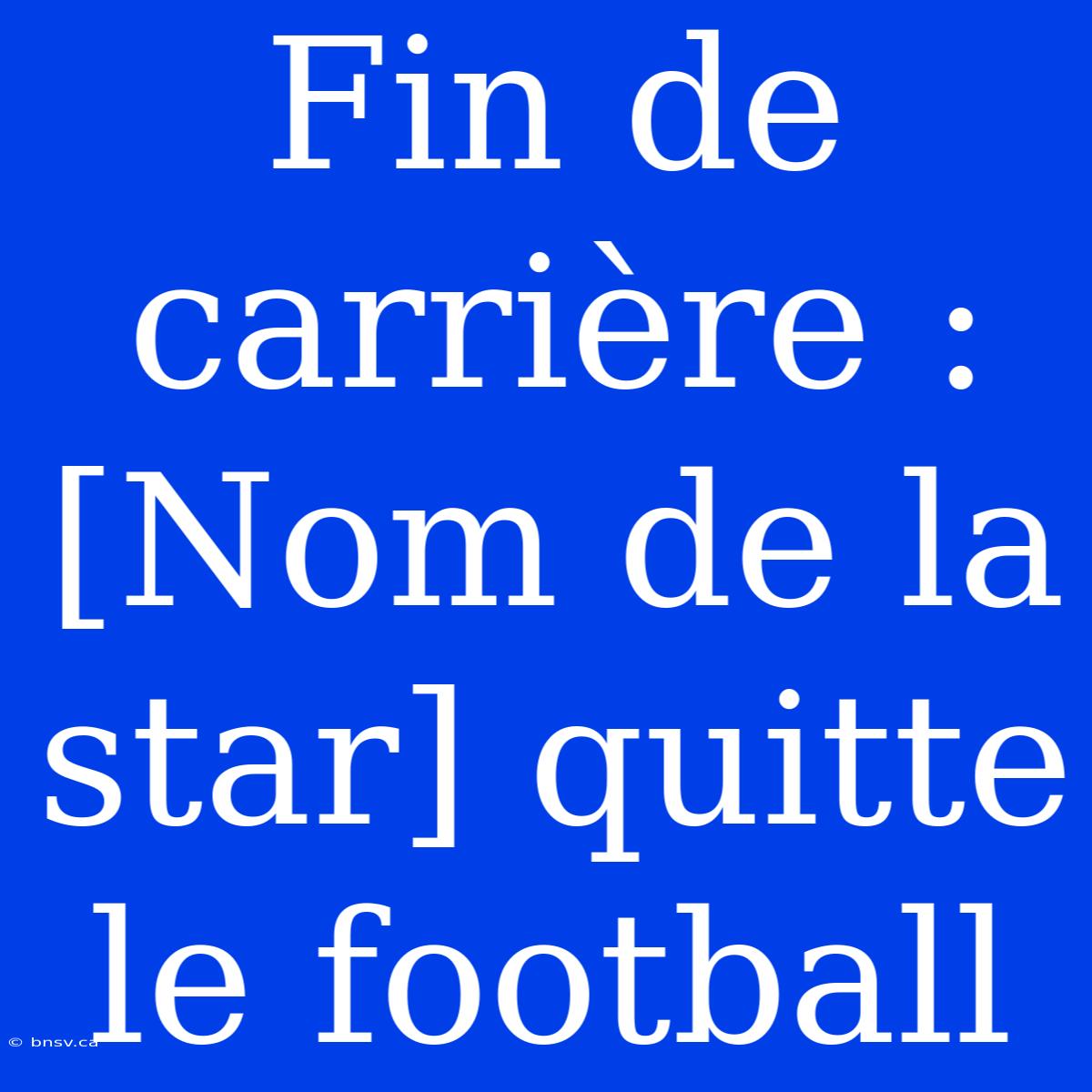 Fin De Carrière : [Nom De La Star] Quitte Le Football