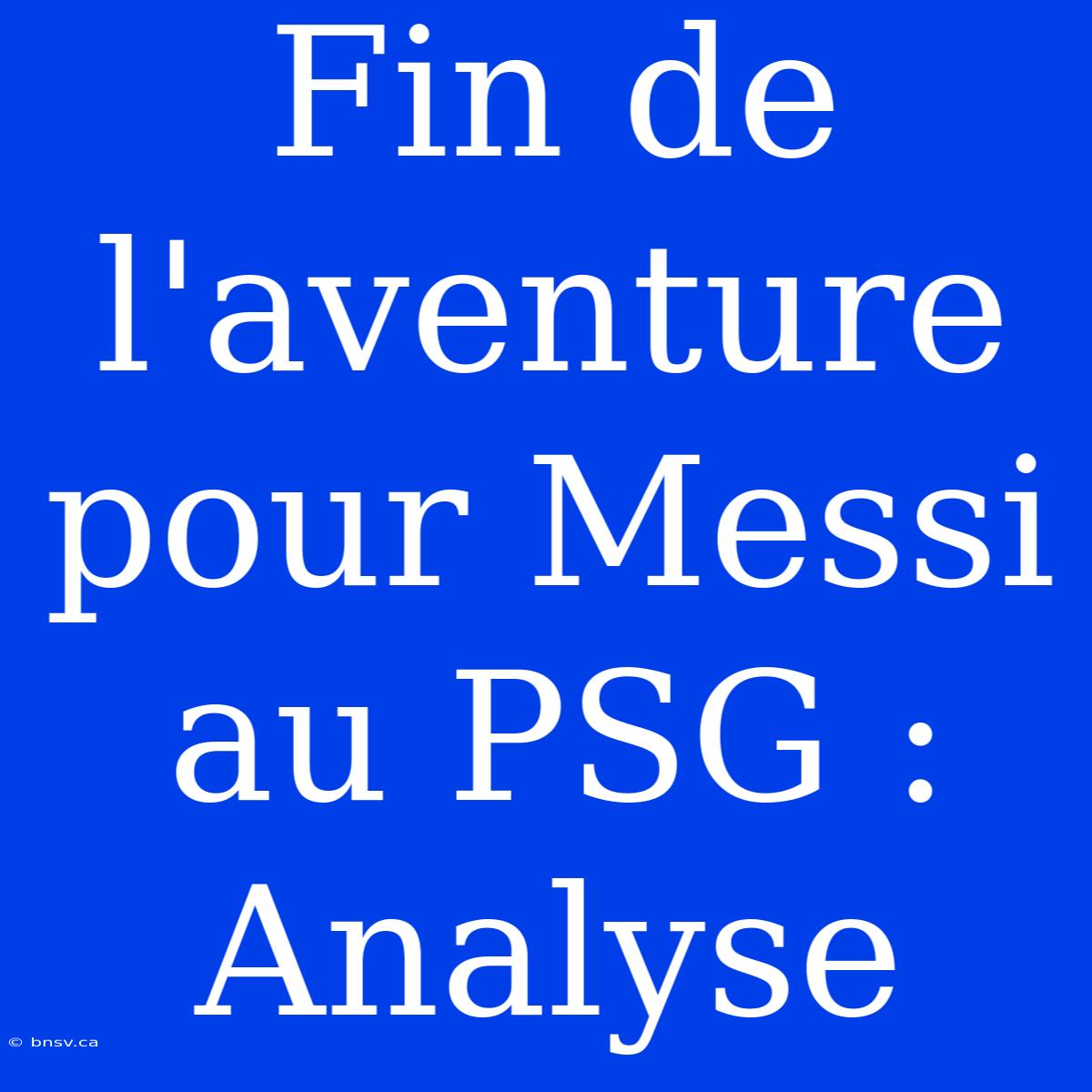 Fin De L'aventure Pour Messi Au PSG : Analyse