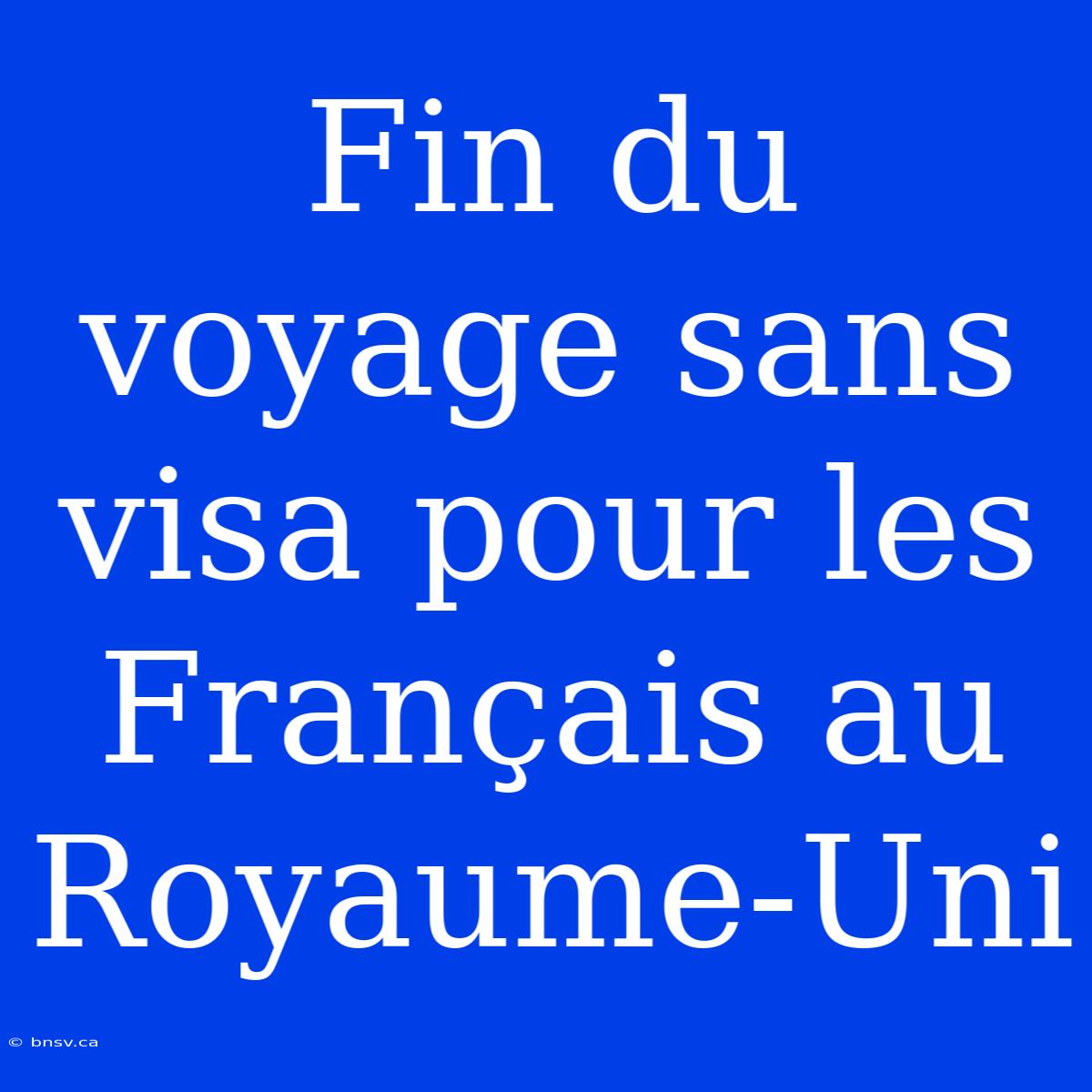 Fin Du Voyage Sans Visa Pour Les Français Au Royaume-Uni