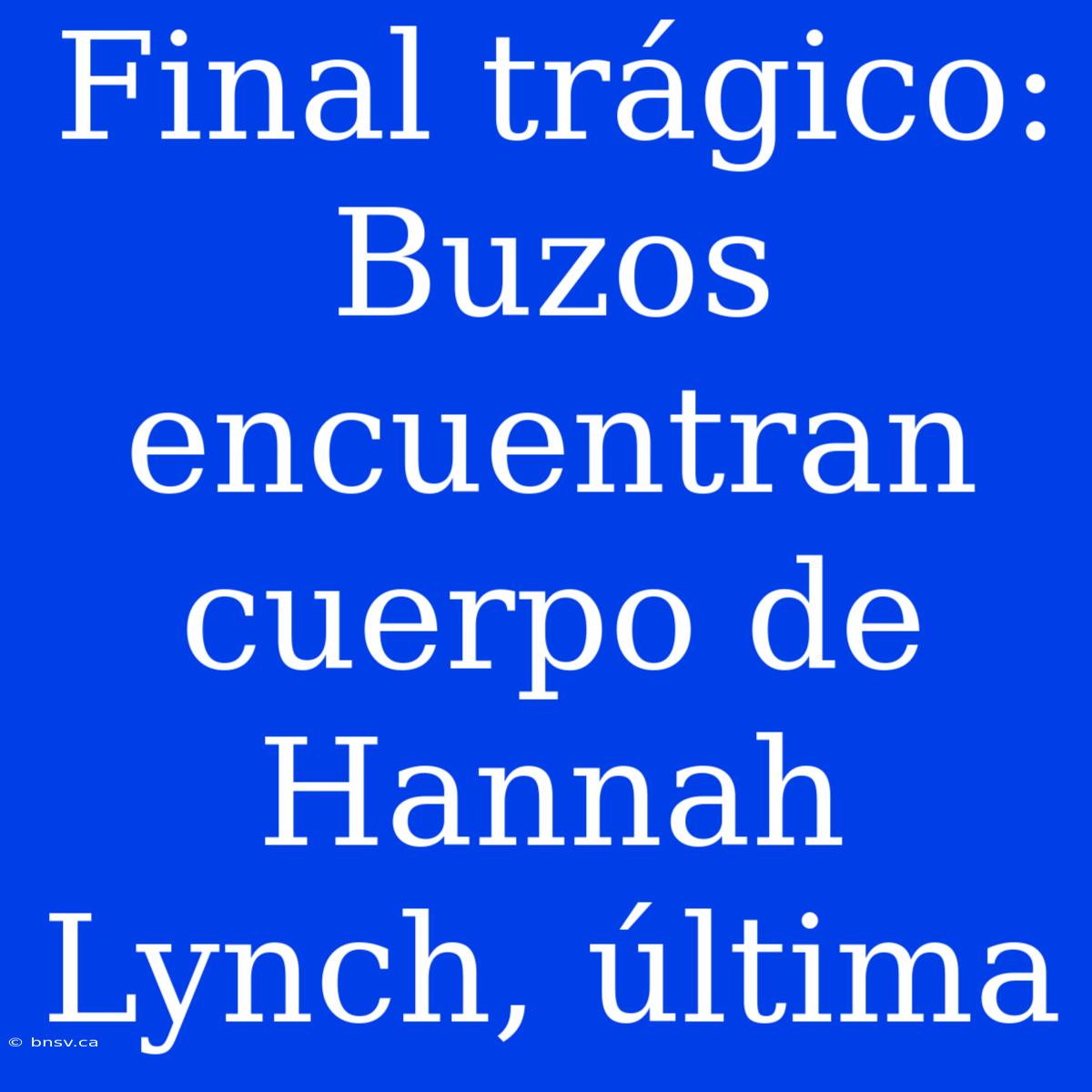 Final Trágico: Buzos Encuentran Cuerpo De Hannah Lynch, Última