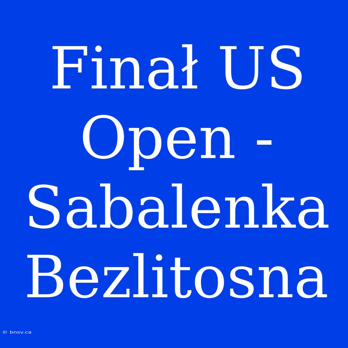 Finał US Open - Sabalenka Bezlitosna