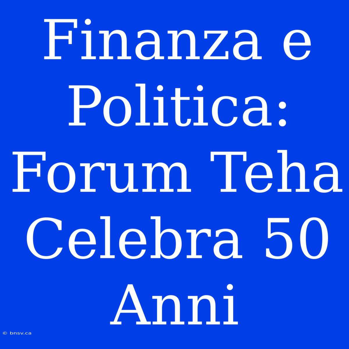 Finanza E Politica: Forum Teha Celebra 50 Anni