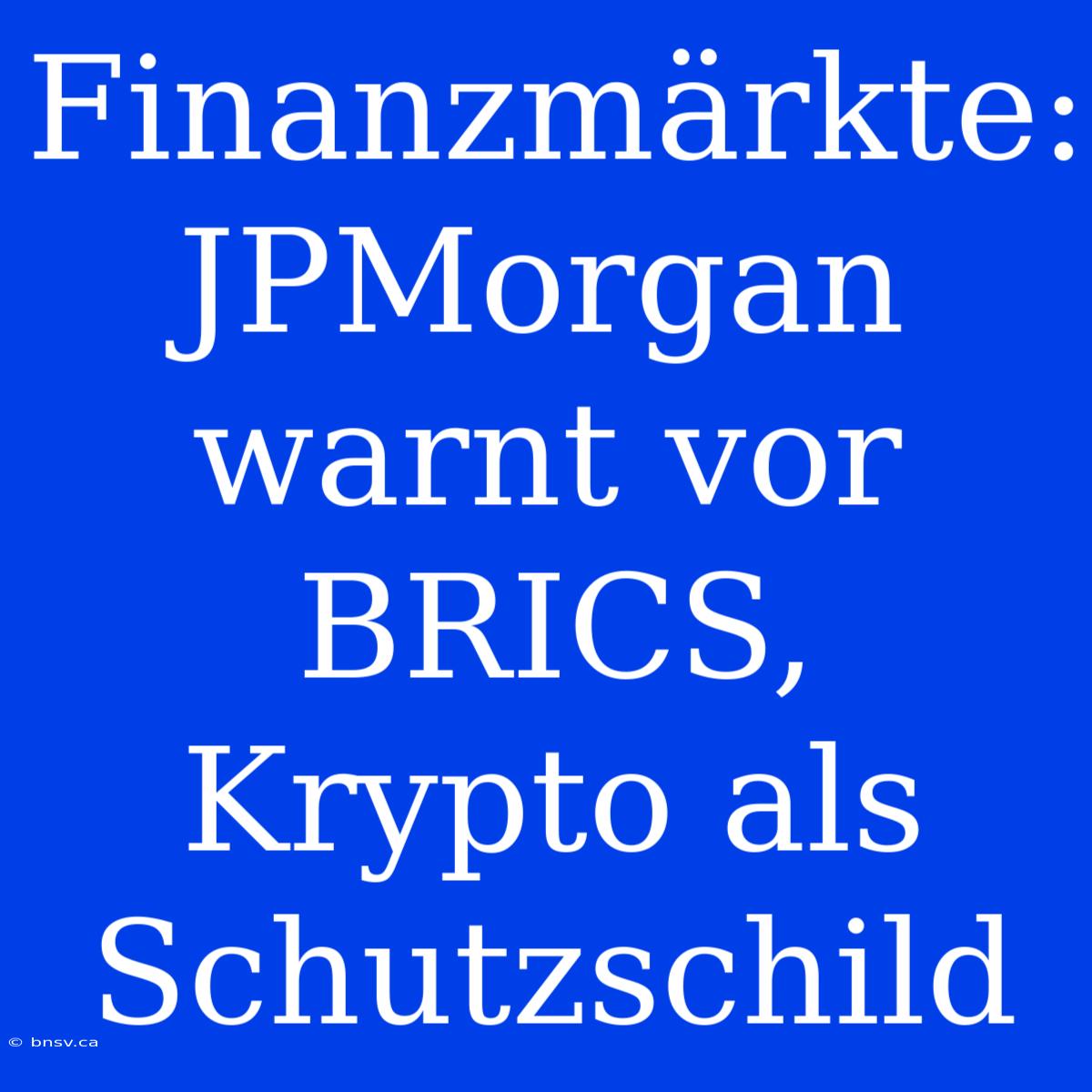 Finanzmärkte: JPMorgan Warnt Vor BRICS, Krypto Als Schutzschild