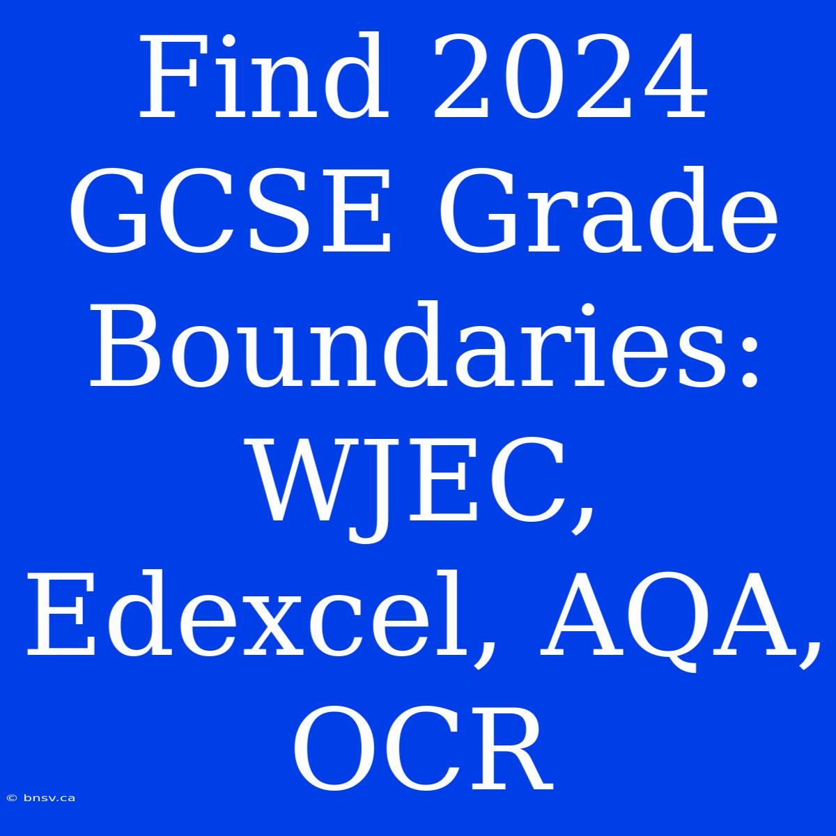 Find 2024 GCSE Grade Boundaries: WJEC, Edexcel, AQA, OCR