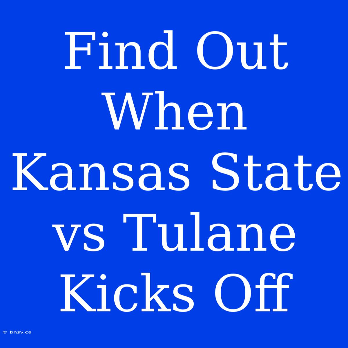 Find Out When Kansas State Vs Tulane Kicks Off