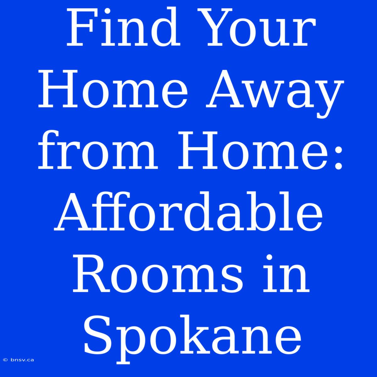 Find Your Home Away From Home: Affordable Rooms In Spokane