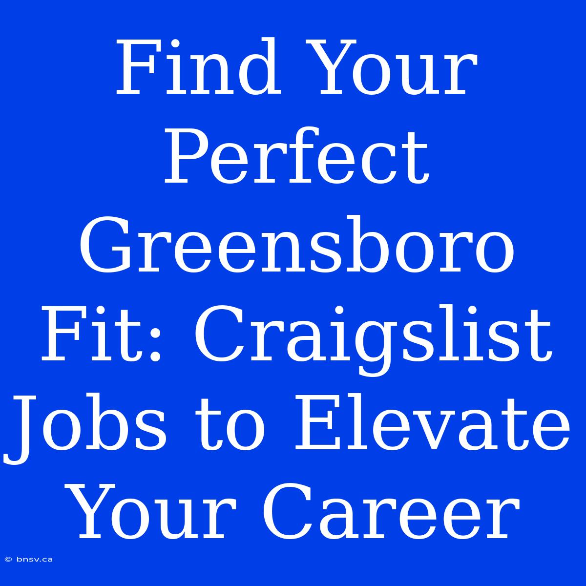 Find Your Perfect Greensboro Fit: Craigslist Jobs To Elevate Your Career