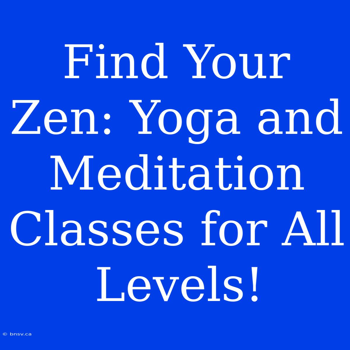 Find Your Zen: Yoga And Meditation Classes For All Levels!