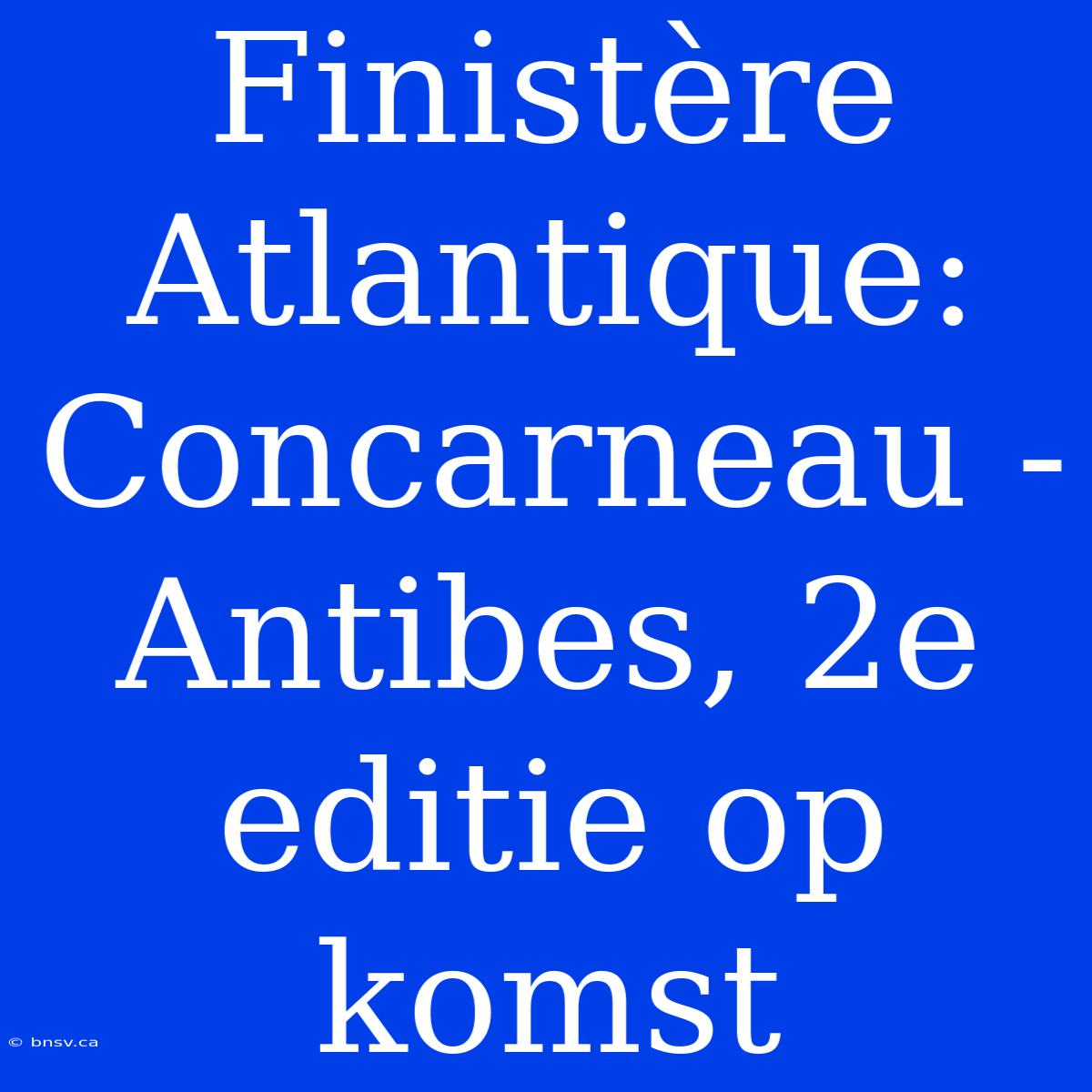 Finistère Atlantique: Concarneau - Antibes, 2e Editie Op Komst