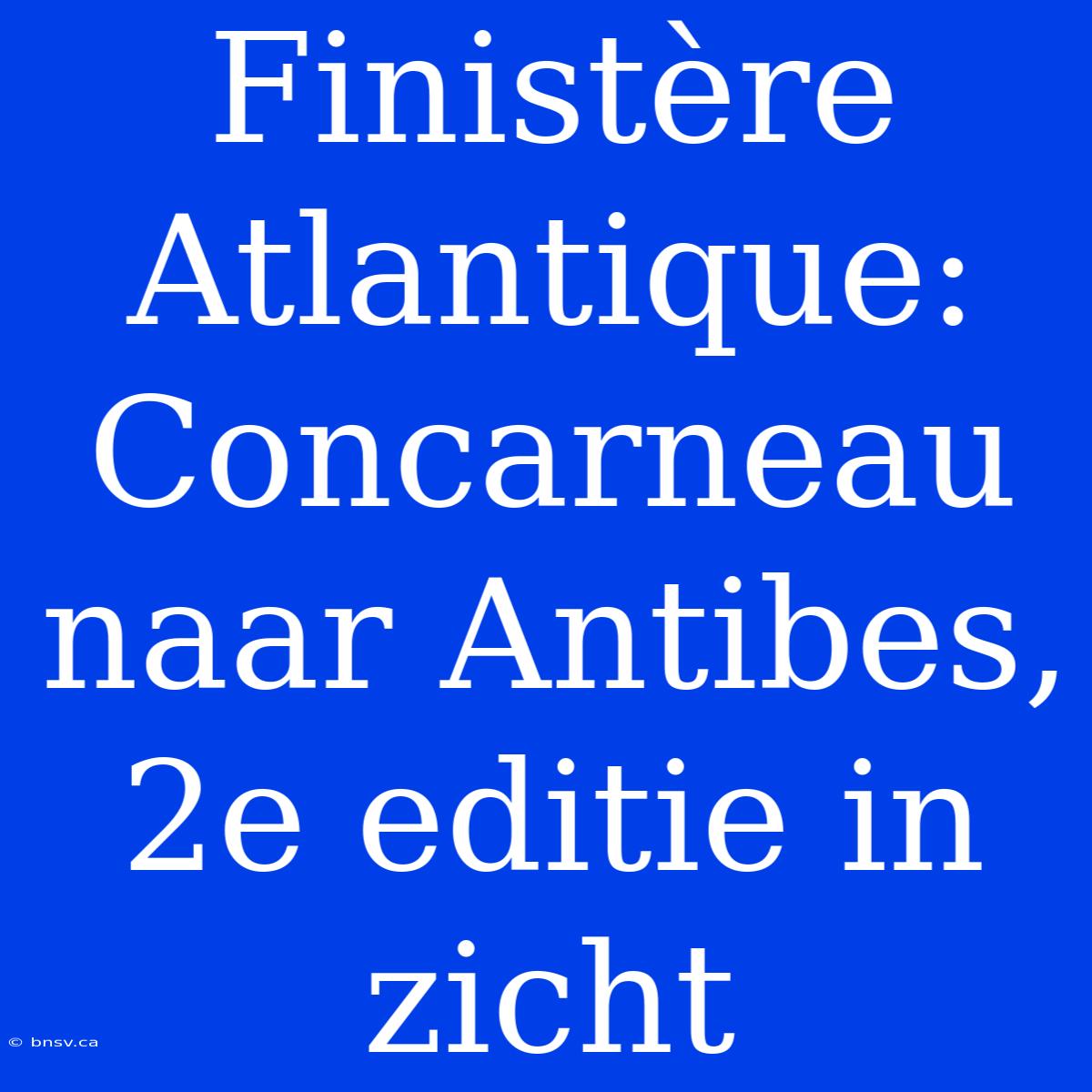 Finistère Atlantique: Concarneau Naar Antibes, 2e Editie In Zicht