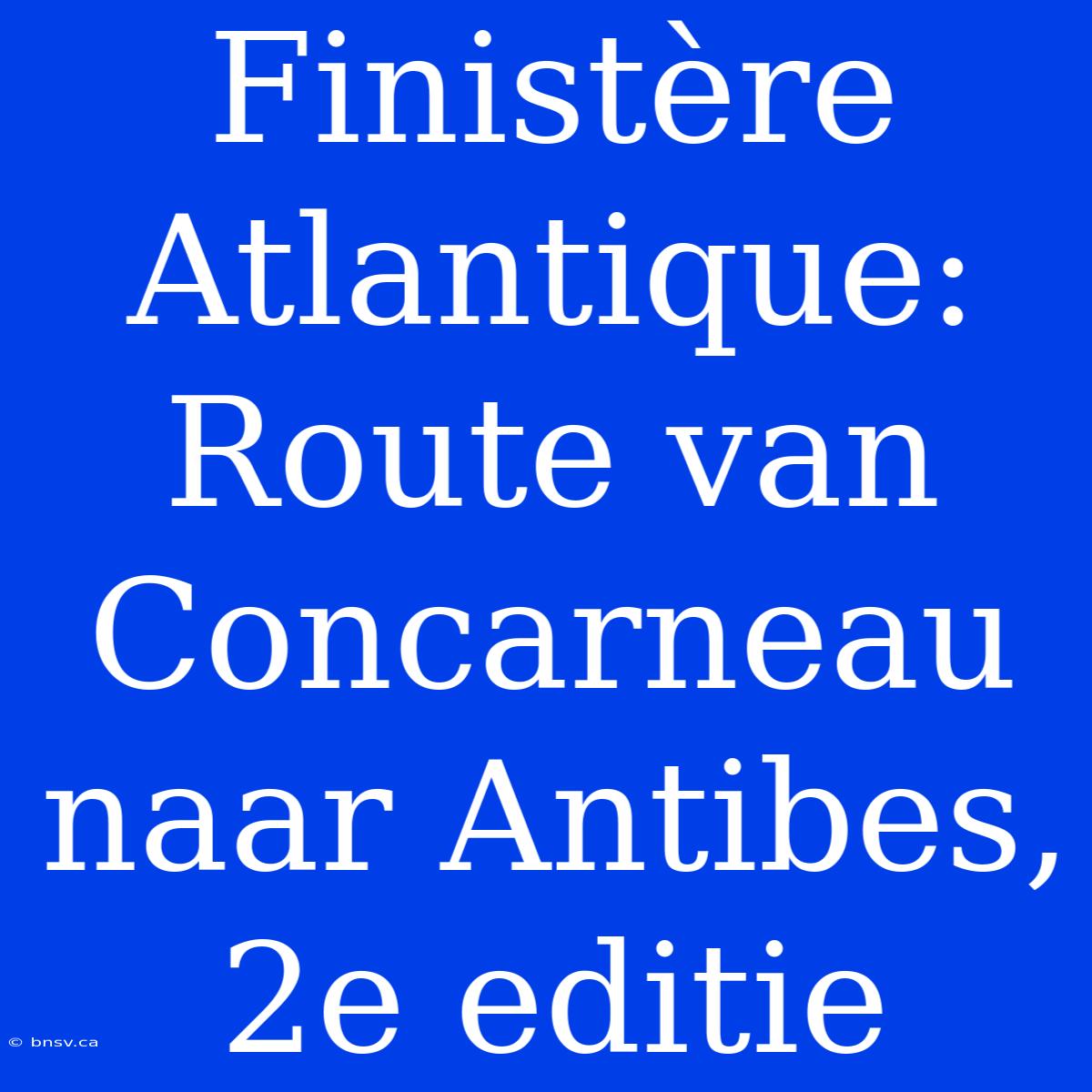 Finistère Atlantique: Route Van Concarneau Naar Antibes, 2e Editie