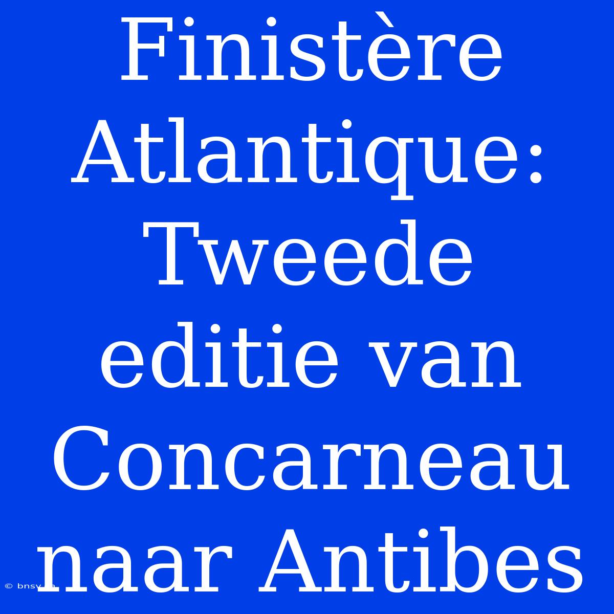 Finistère Atlantique: Tweede Editie Van Concarneau Naar Antibes