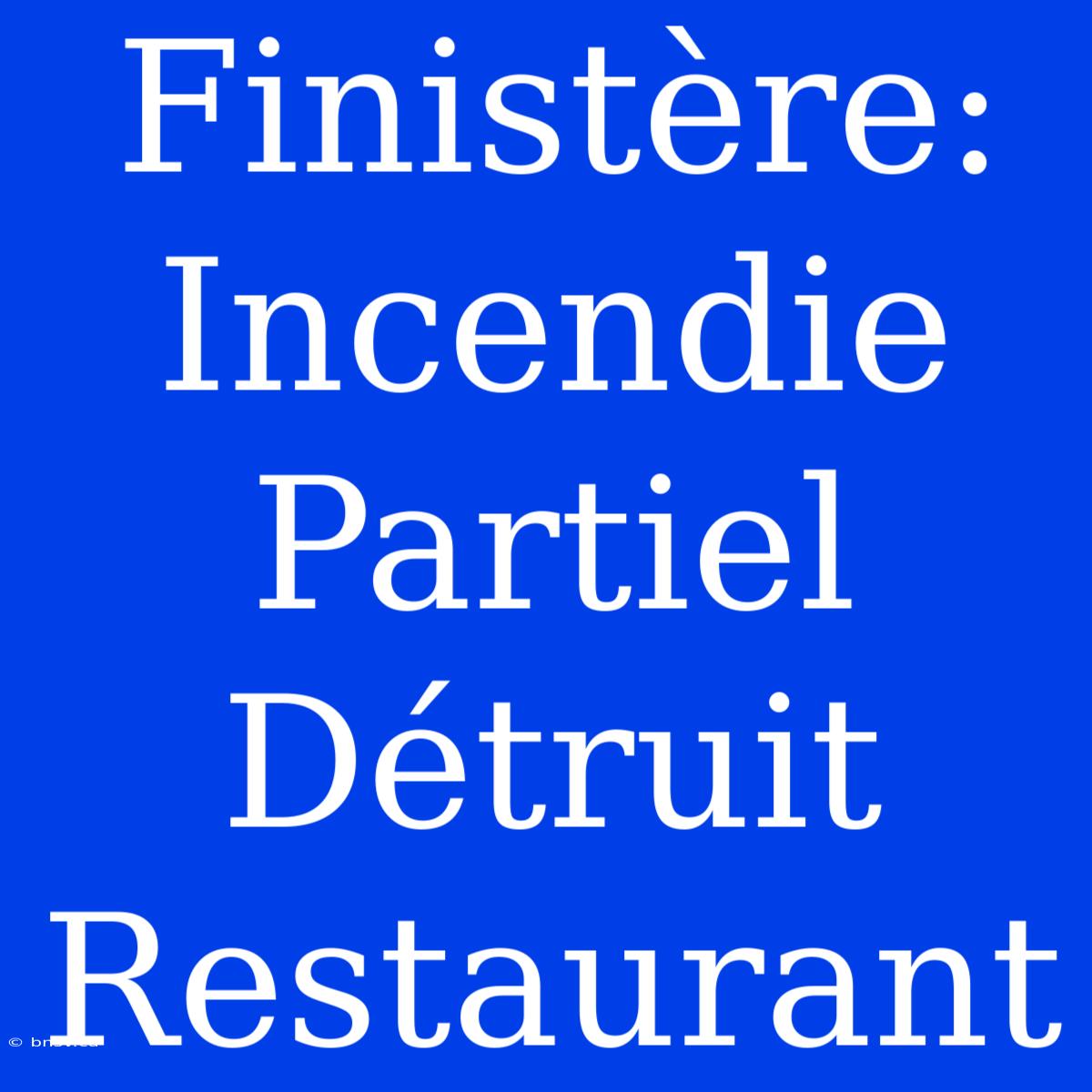 Finistère: Incendie Partiel Détruit Restaurant