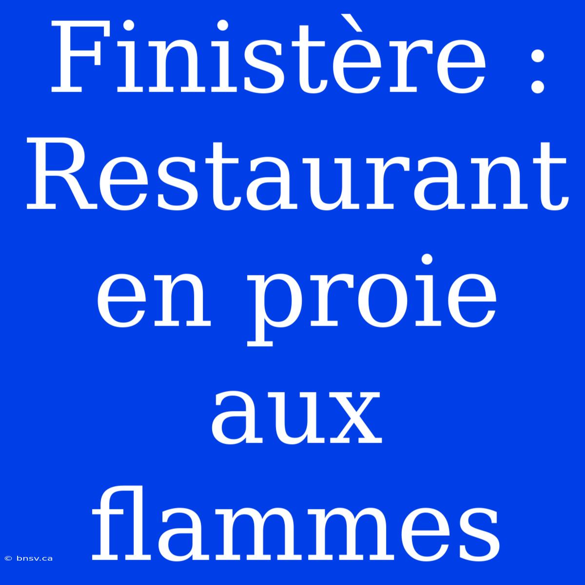 Finistère : Restaurant En Proie Aux Flammes