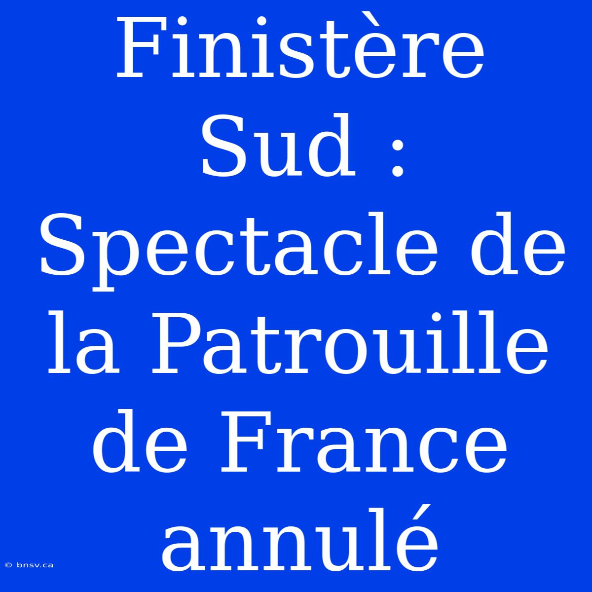 Finistère Sud : Spectacle De La Patrouille De France Annulé