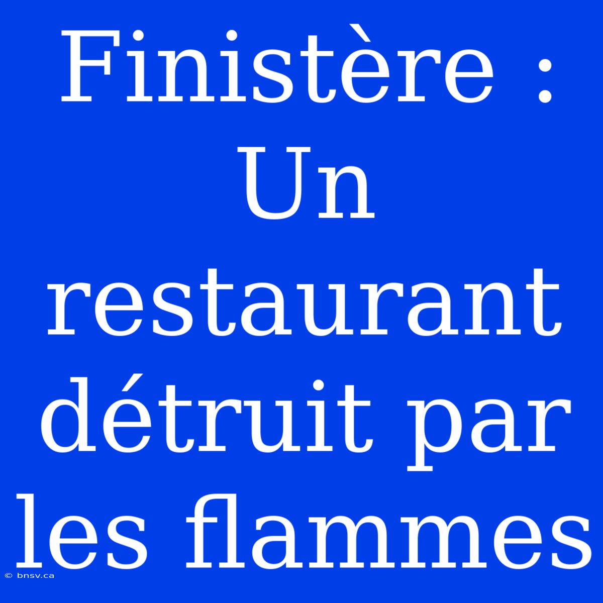 Finistère : Un Restaurant Détruit Par Les Flammes