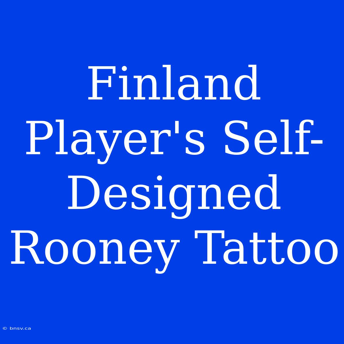 Finland Player's Self-Designed Rooney Tattoo