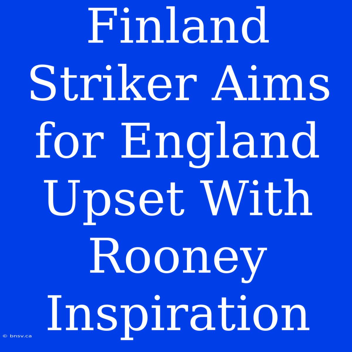 Finland Striker Aims For England Upset With Rooney Inspiration