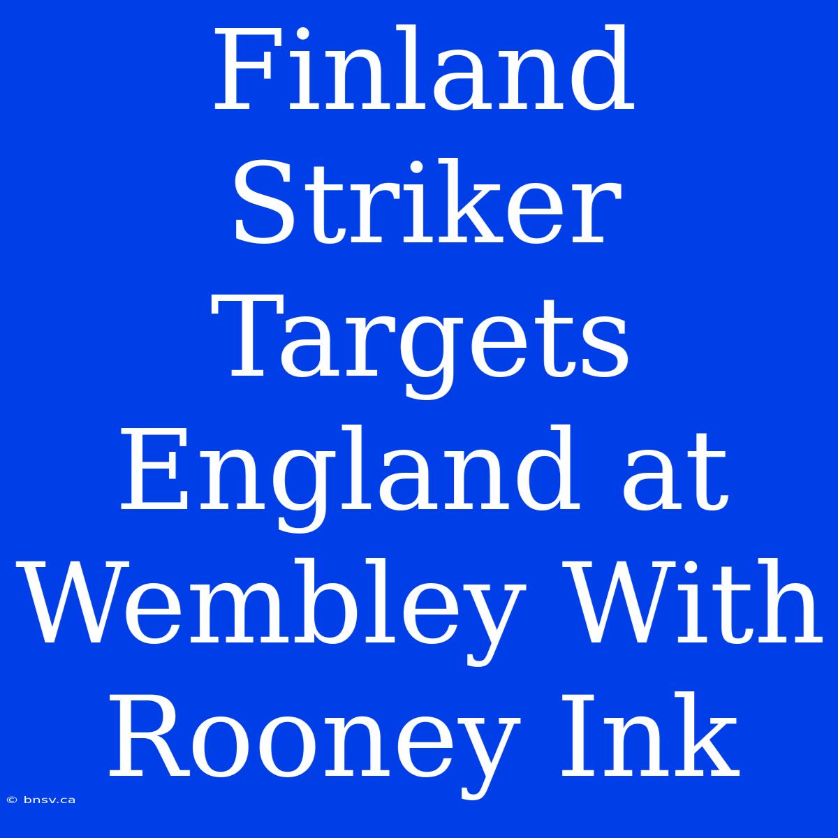 Finland Striker Targets England At Wembley With Rooney Ink