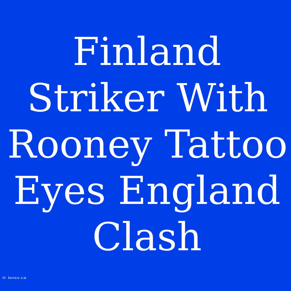 Finland Striker With Rooney Tattoo Eyes England Clash