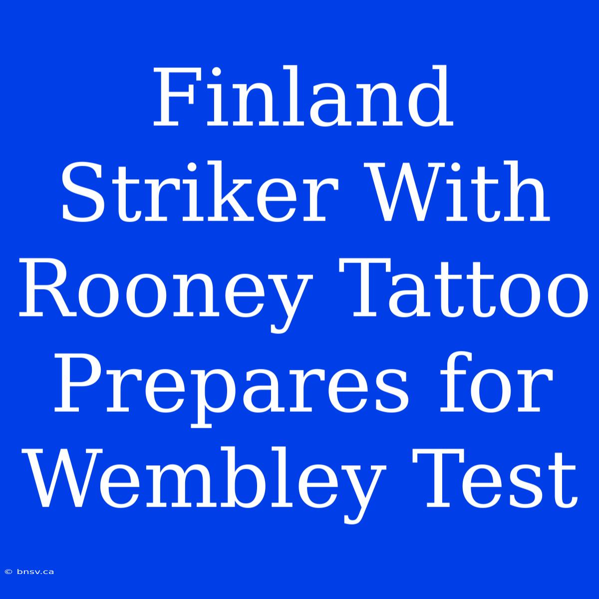 Finland Striker With Rooney Tattoo Prepares For Wembley Test