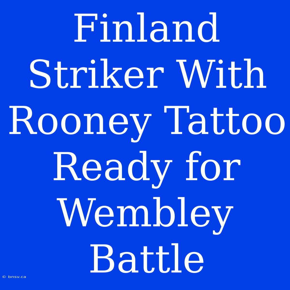 Finland Striker With Rooney Tattoo Ready For Wembley Battle