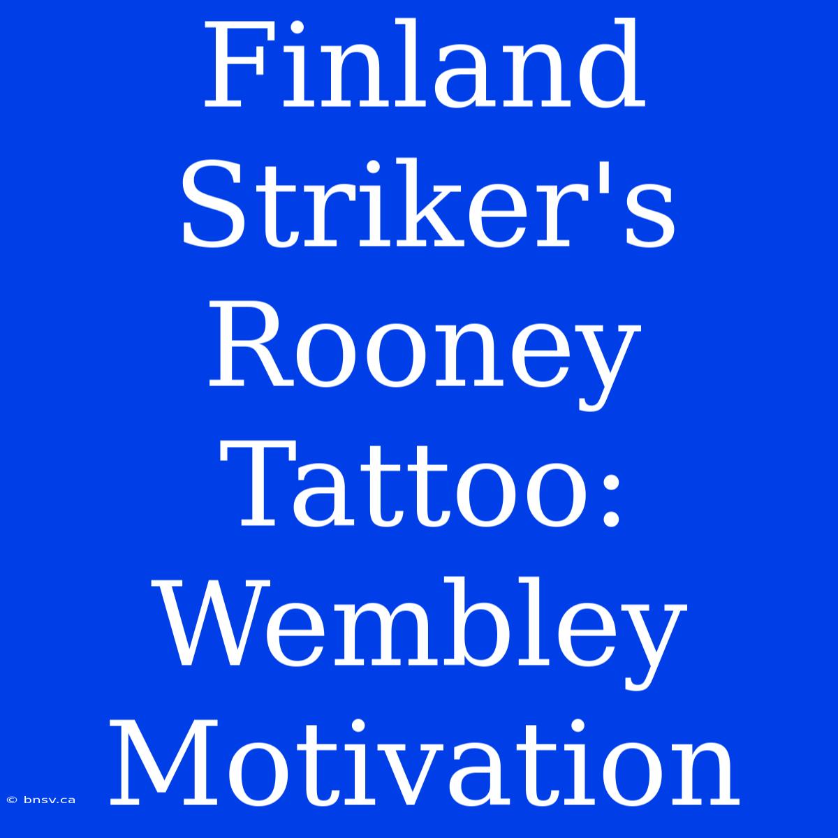 Finland Striker's Rooney Tattoo: Wembley Motivation