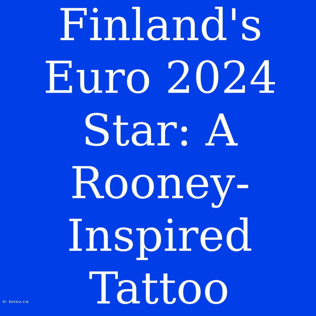 Finland's Euro 2024 Star: A Rooney-Inspired Tattoo