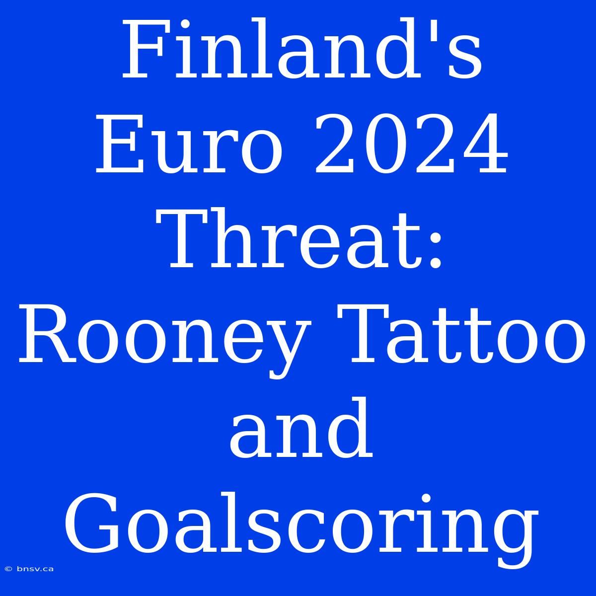 Finland's Euro 2024 Threat: Rooney Tattoo And Goalscoring