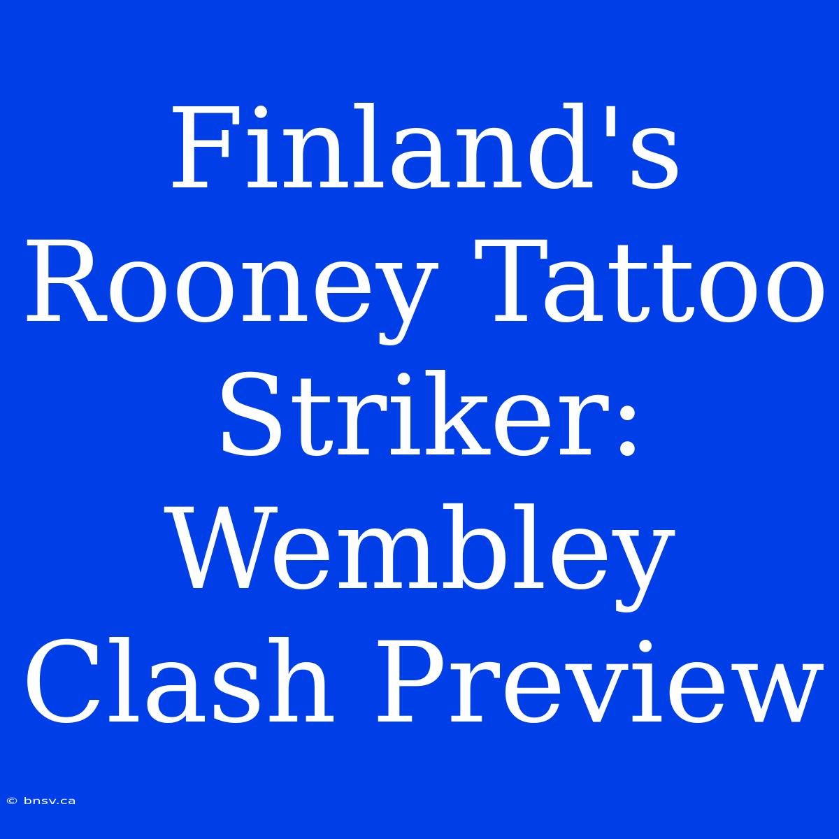 Finland's Rooney Tattoo Striker: Wembley Clash Preview