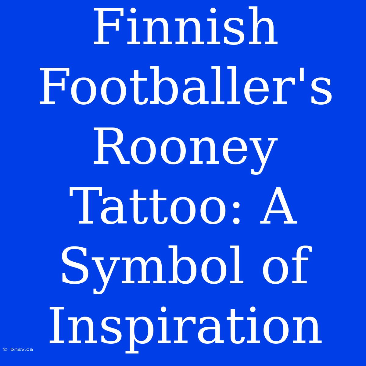 Finnish Footballer's Rooney Tattoo: A Symbol Of Inspiration