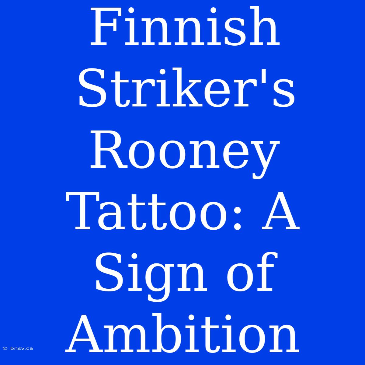 Finnish Striker's Rooney Tattoo: A Sign Of Ambition