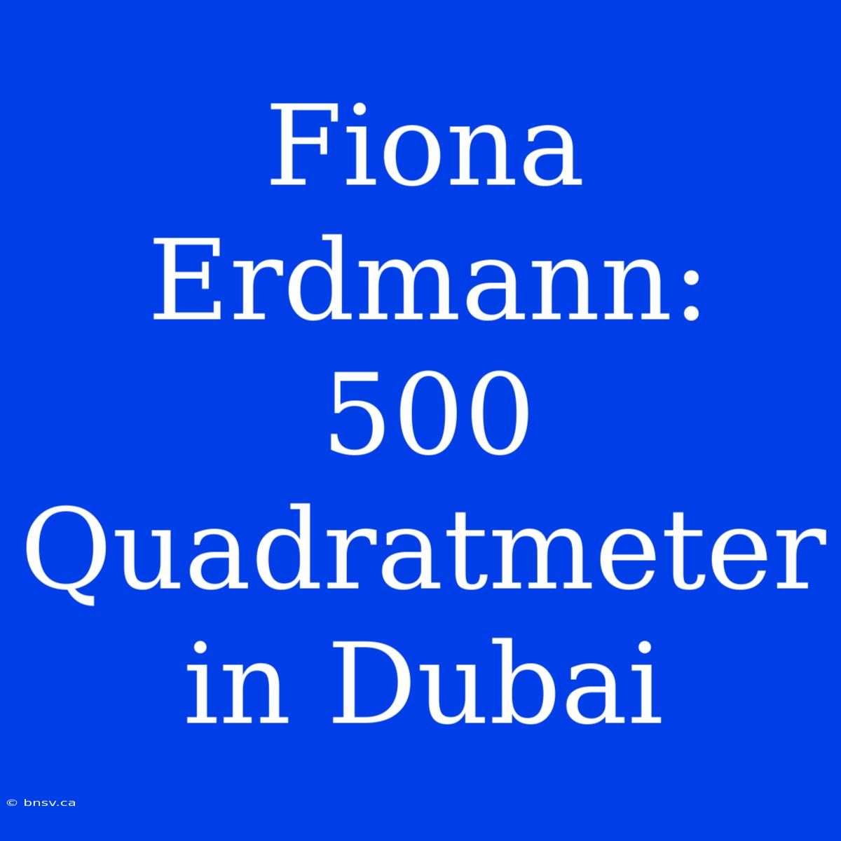 Fiona Erdmann: 500 Quadratmeter In Dubai