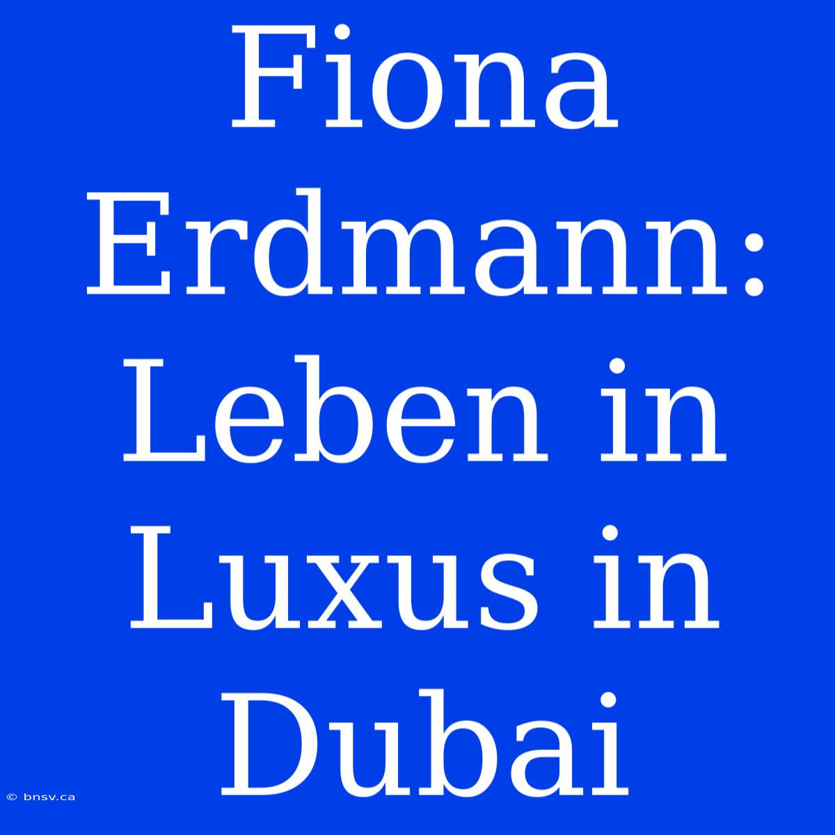 Fiona Erdmann: Leben In Luxus In Dubai