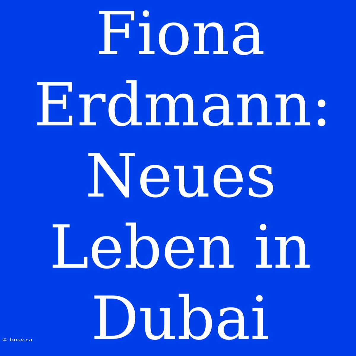 Fiona Erdmann: Neues Leben In Dubai