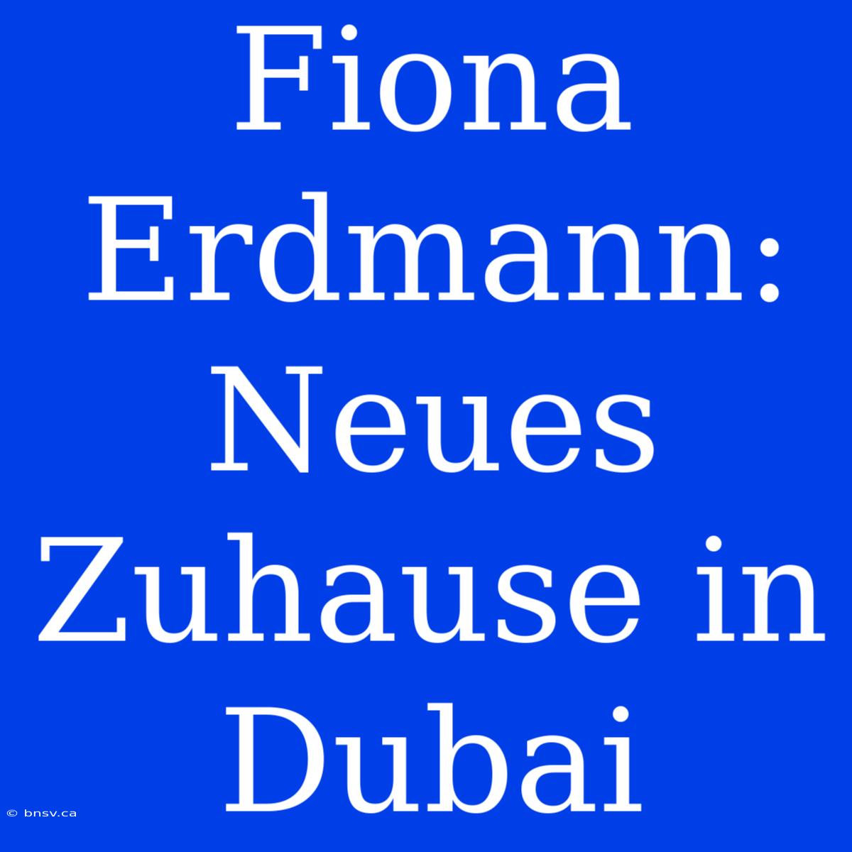 Fiona Erdmann: Neues Zuhause In Dubai