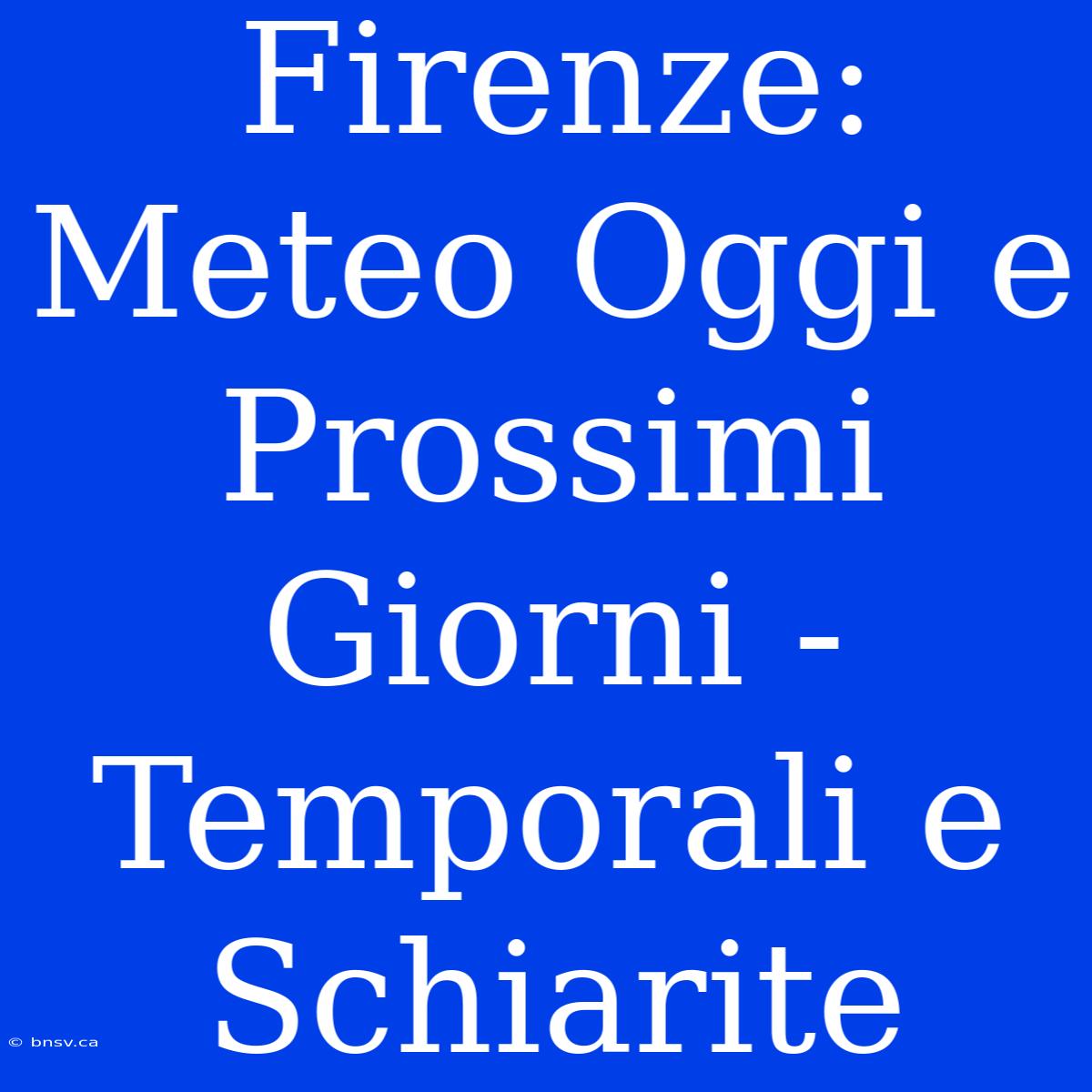 Firenze: Meteo Oggi E Prossimi Giorni - Temporali E Schiarite